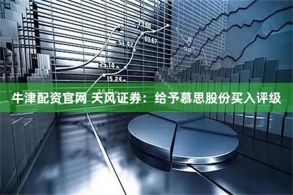 牛津配资官网 天风证券：给予慕思股份买入评级