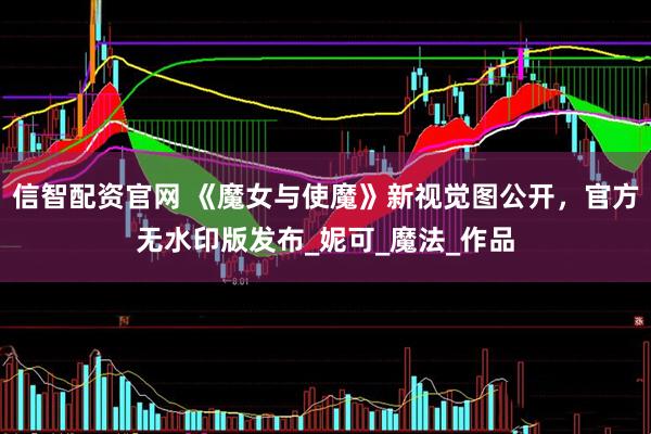 信智配资官网 《魔女与使魔》新视觉图公开，官方无水印版发布_妮可_魔法_作品