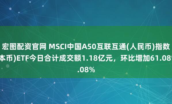 宏图配资官网 MSCI中国A50互联互通(人民币)指数(本币)ETF今日合计成交额1.18亿元，环比增加61.08%