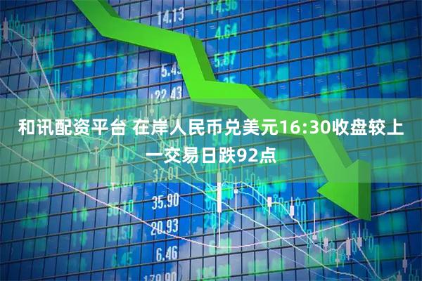 和讯配资平台 在岸人民币兑美元16:30收盘较上一交易日跌92点
