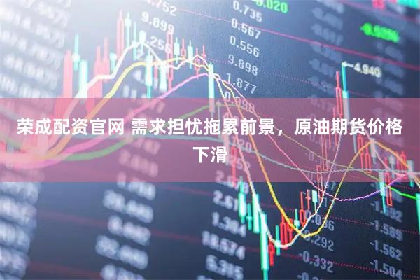 荣成配资官网 需求担忧拖累前景，原油期货价格下滑