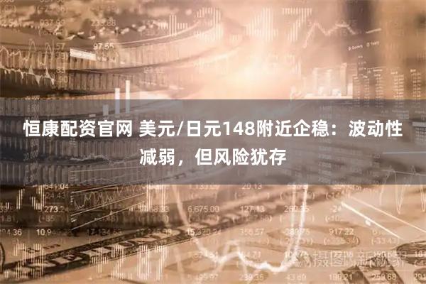 恒康配资官网 美元/日元148附近企稳：波动性减弱，但风险犹存