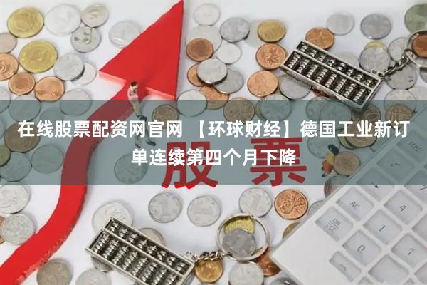 在线股票配资网官网 【环球财经】德国工业新订单连续第四个月下降