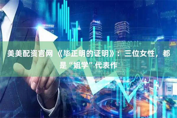 美美配资官网 《毕正明的证明》：三位女性，都是“姐学”代表作
