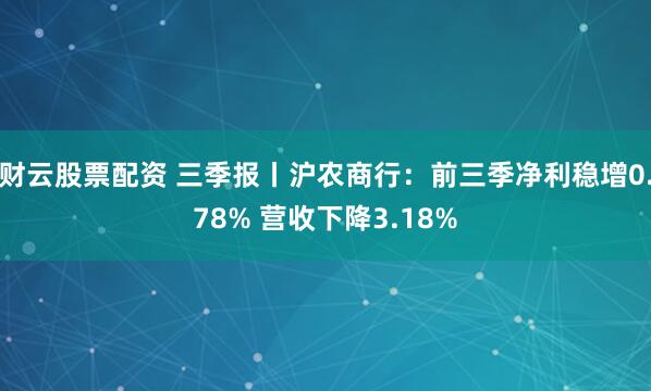 财云股票配资 三季报丨沪农商行：前三季净利稳增0.78% 营收下降3.18%