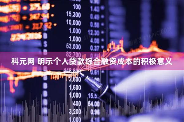 科元网 明示个人贷款综合融资成本的积极意义