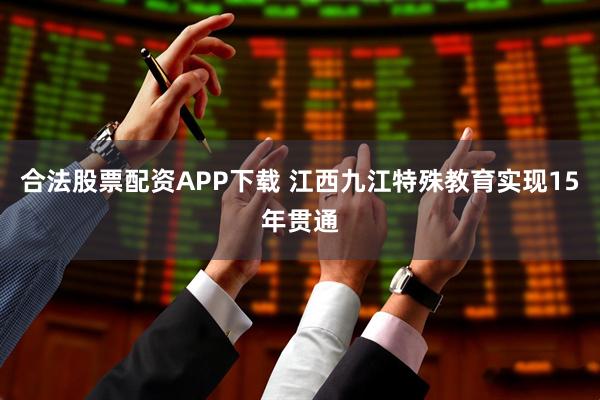 合法股票配资APP下载 江西九江特殊教育实现15年贯通