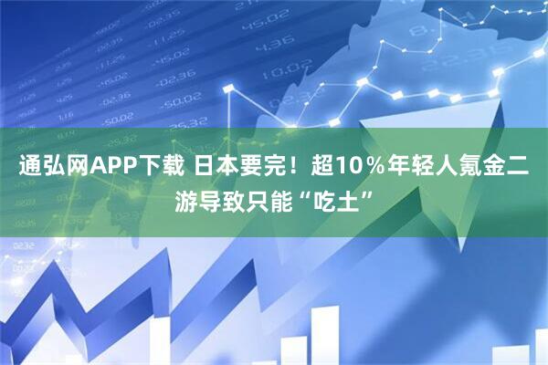 通弘网APP下载 日本要完！超10％年轻人氪金二游导致只能“吃土”