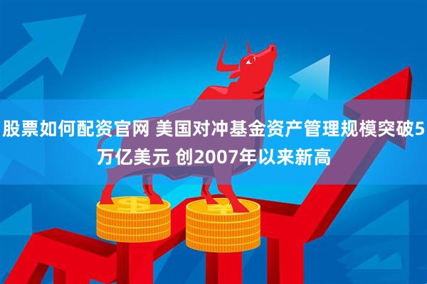 股票如何配资官网 美国对冲基金资产管理规模突破5万亿美元 创2007年以来新高