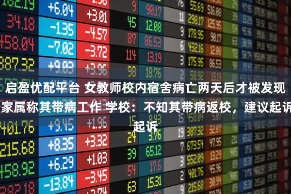 启盈优配平台 女教师校内宿舍病亡两天后才被发现 家属称其带病工作 学校：不知其带病返校，建议起诉