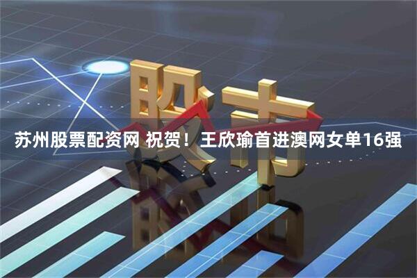 苏州股票配资网 祝贺！王欣瑜首进澳网女单16强