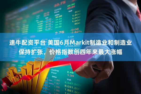 速牛配资平台 美国6月Markit制造业和制造业保持扩张，价格指数创四年来最大涨幅