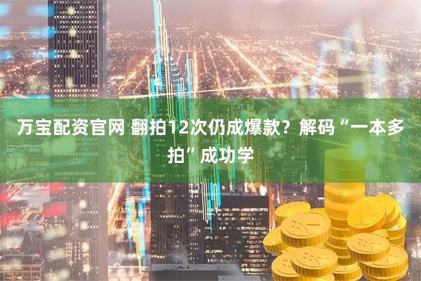 万宝配资官网 翻拍12次仍成爆款？解码“一本多拍”成功学
