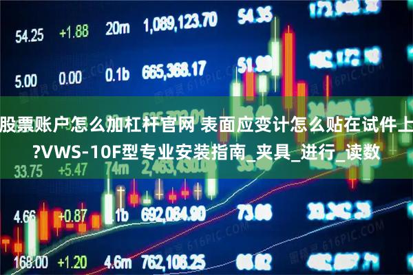股票账户怎么加杠杆官网 表面应变计怎么贴在试件上?VWS-10F型专业安装指南_夹具_进行_读数