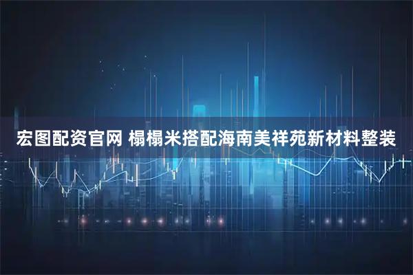 宏图配资官网 榻榻米搭配海南美祥苑新材料整装