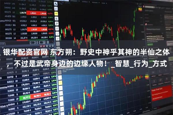 银华配资官网 东方朔：野史中神乎其神的半仙之体，不过是武帝身边的边缘人物！_智慧_行为_方式