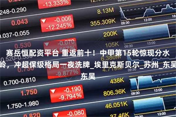 赛岳恒配资平台 重返前十！中甲第15轮惊现分水岭，冲超保级格局一夜洗牌_埃里克斯贝尔_苏州_东吴