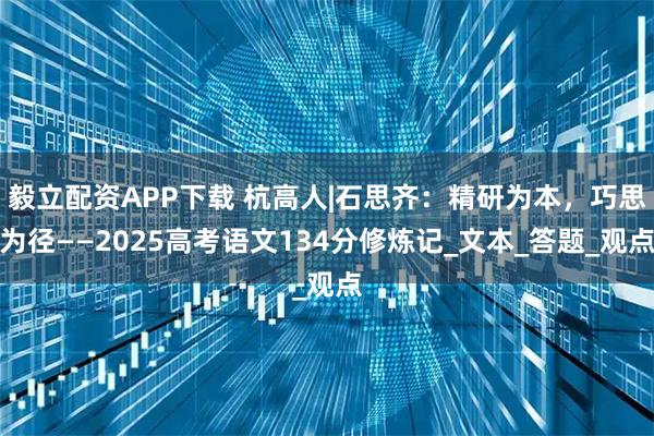 毅立配资APP下载 杭高人|石思齐：精研为本，巧思为径——2025高考语文134分修炼记_文本_答题_观点