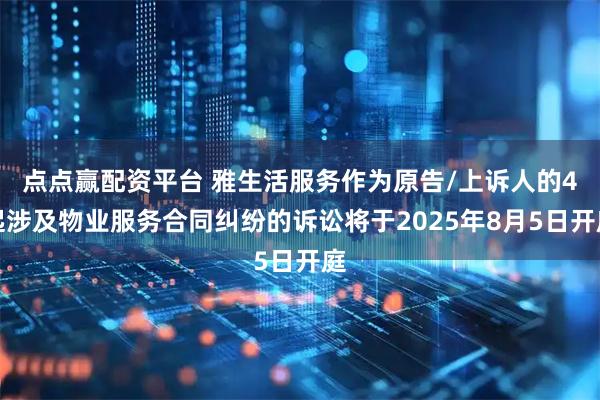 点点赢配资平台 雅生活服务作为原告/上诉人的4起涉及物业服务合同纠纷的诉讼将于2025年8月5日开庭