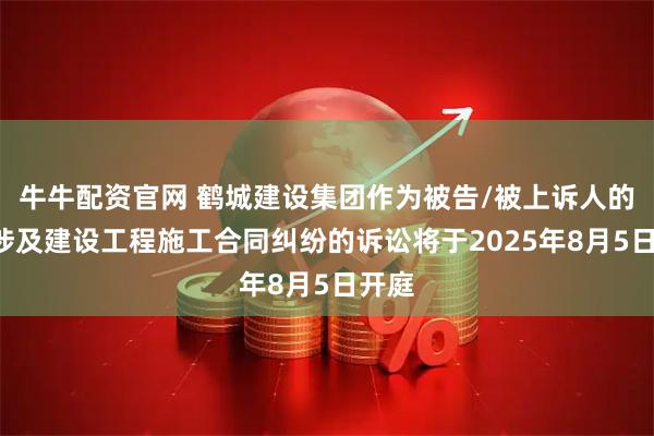 牛牛配资官网 鹤城建设集团作为被告/被上诉人的1起涉及建设工程施工合同纠纷的诉讼将于2025年8月5日开庭