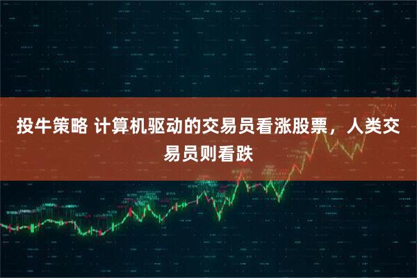 投牛策略 计算机驱动的交易员看涨股票，人类交易员则看跌