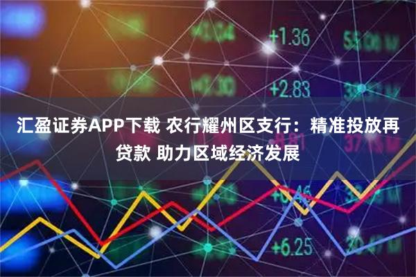 汇盈证券APP下载 农行耀州区支行:精准投放再贷款 助力区域经济发展