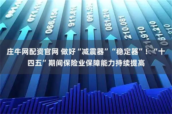 庄牛网配资官网 做好“减震器”“稳定器”！“十四五”期间保险业保障能力持续提高