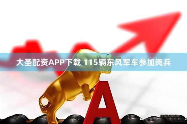 大圣配资APP下载 115辆东风军车参加阅兵